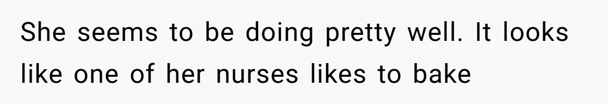 She seems to be doing pretty well. It looks like one of her nurses likes to bake