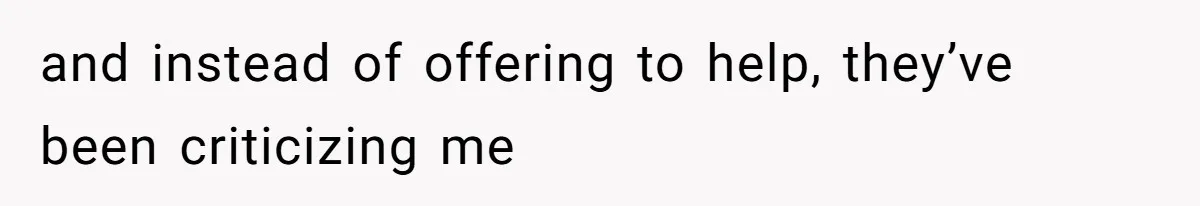 and instead of offering to help, they’ve been criticizing me