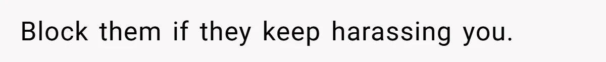 Block them if they keep harassing you.