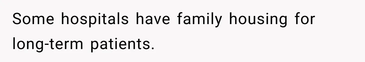 Some hospitals have family housing for long-term patients.