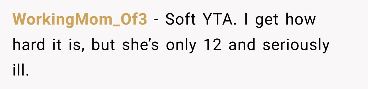 WorkingMom_Of3 − Soft YTA. I get how hard it is, but she’s only 12 and seriously ill.