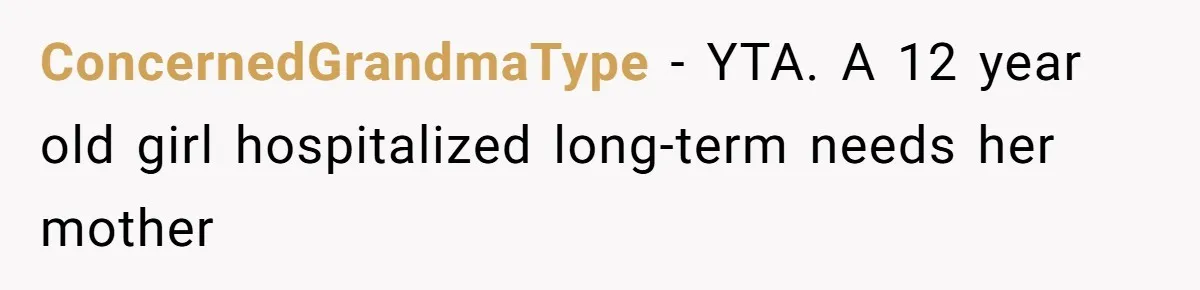 ConcernedGrandmaType − YTA. A 12 year old girl hospitalized long-term needs her mother