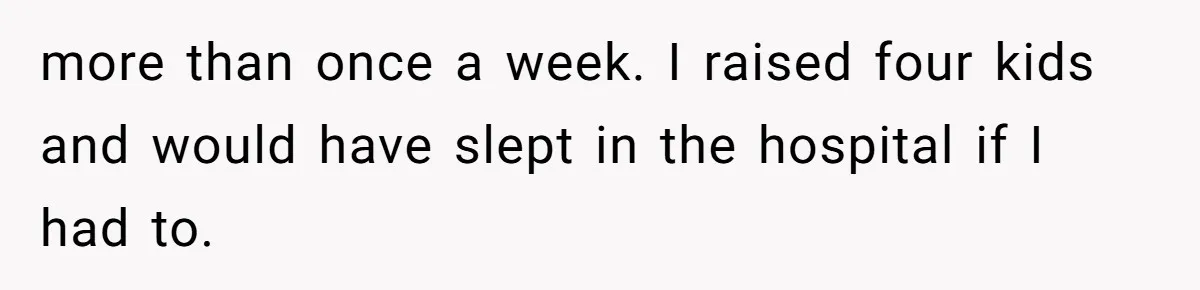 more than once a week. I raised four kids and would have slept in the hospital if I had to.