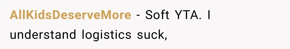 AllKidsDeserveMore − Soft YTA. I understand logistics suck,
