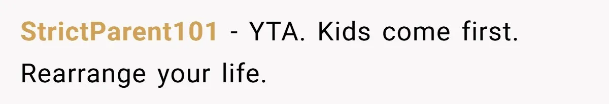 StrictParent101 − YTA. Kids come first. Rearrange your life.