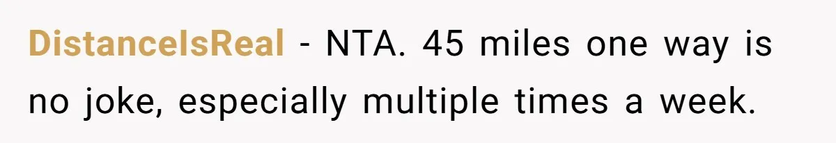 DistanceIsReal − NTA. 45 miles one way is no joke, especially multiple times a week.