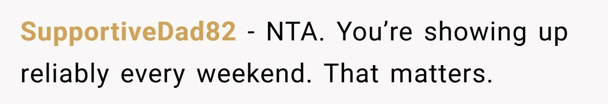 SupportiveDad82 − NTA. You’re showing up reliably every weekend. That matters.