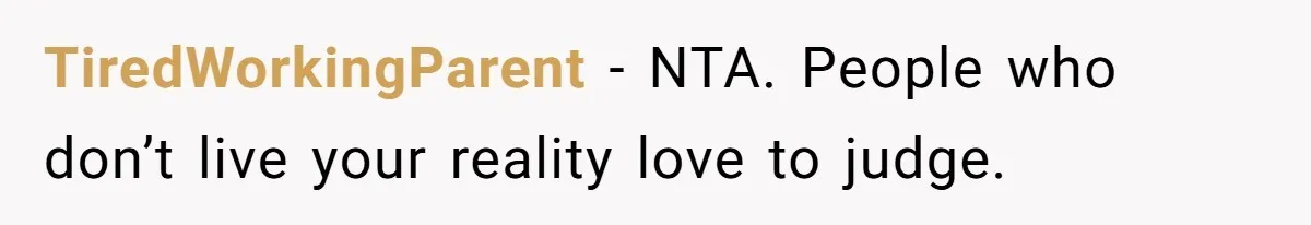 TiredWorkingParent − NTA. People who don’t live your reality love to judge.