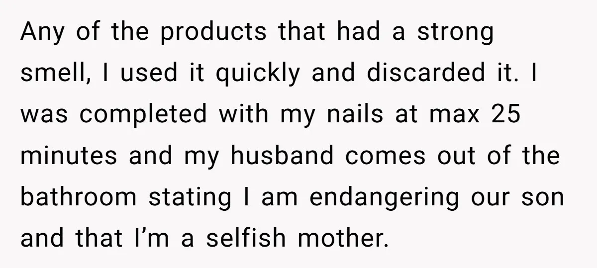 Any of the products that had a strong smell, I used it quickly and discarded it. I was completed with my nails at max 25 minutes and my husband comes...