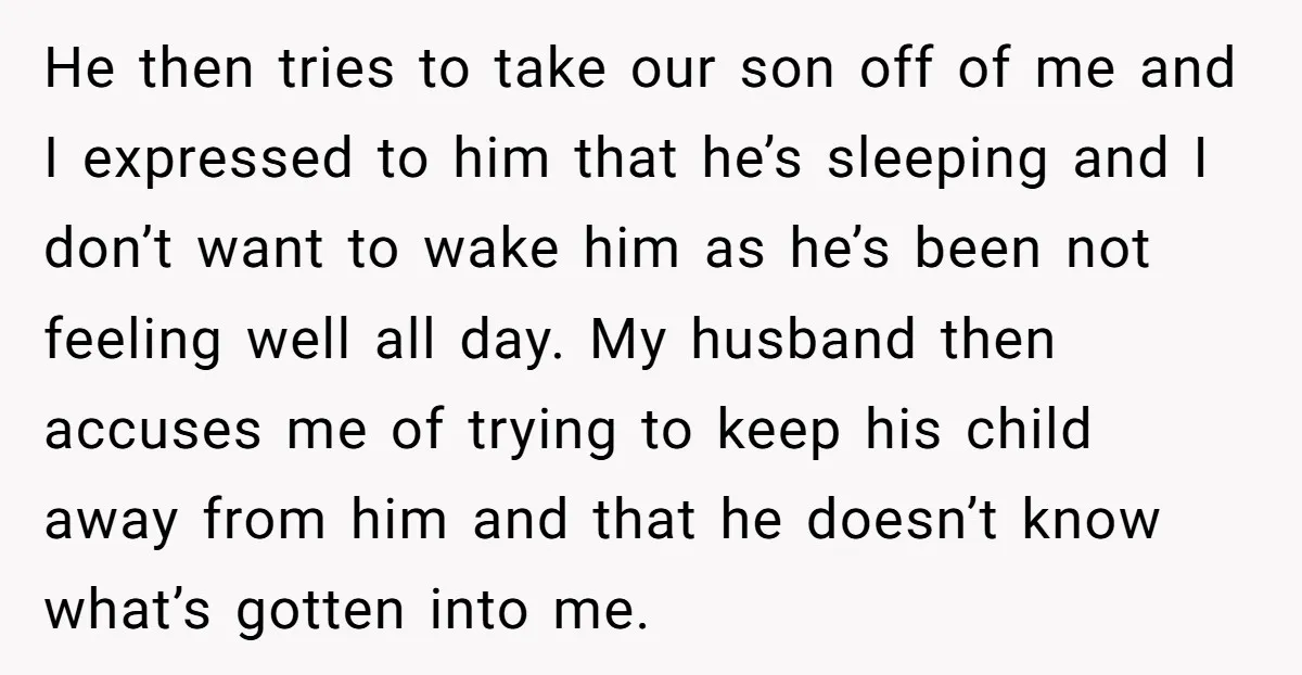 He then tries to take our son off of me and I expressed to him that he’s sleeping and I don’t want to wake him as he’s been not feeling...