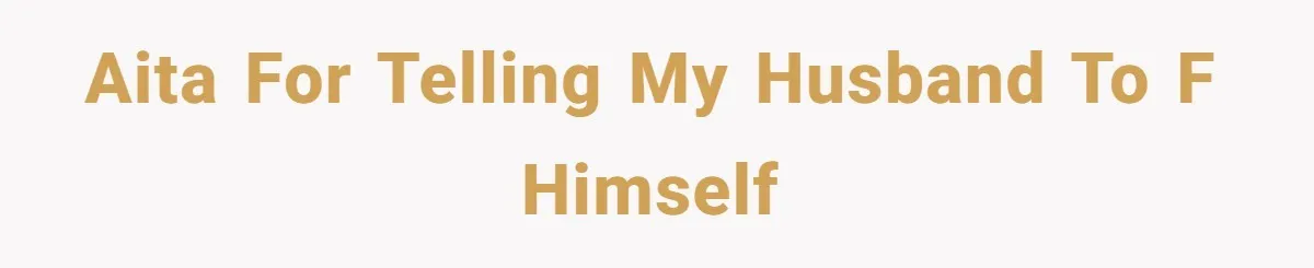 AITA for telling my husband to f himself