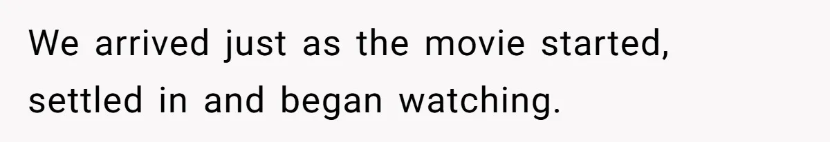 We arrived just as the movie started, settled in and began watching.