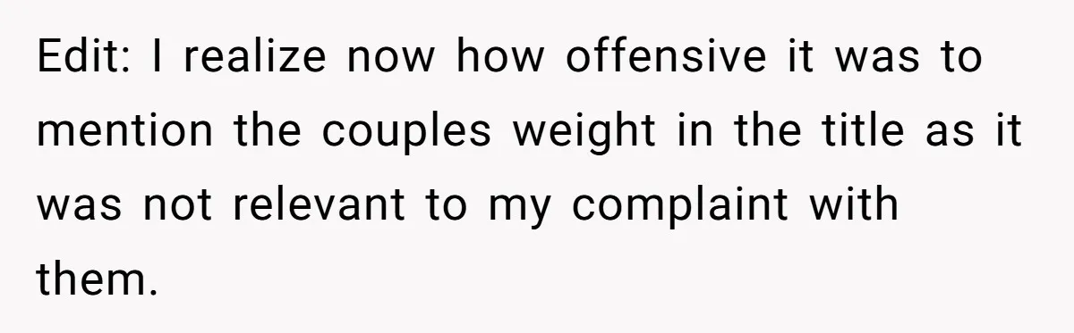 Edit: I realize now how offensive it was to mention the couples weight in the title as it was not relevant to my complaint with them.