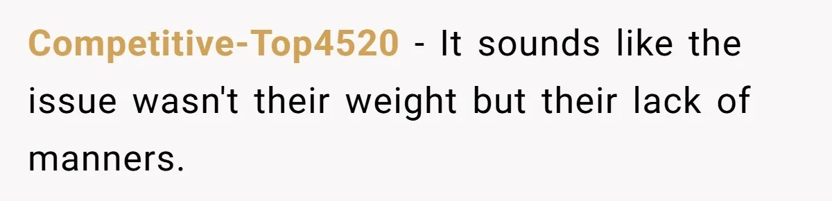 Competitive-Top4520 − It sounds like the issue wasn't their weight but their lack of manners.