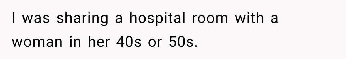 18-Year-Old Refuses To Move Hospital Rooms After Roommate’s Complaints, Mom Thinks She Should Have I was sharing a hospital room with a woman in her 40s or 50s.