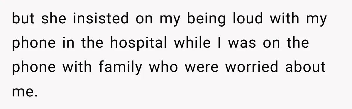 18-Year-Old Refuses To Move Hospital Rooms After Roommate’s Complaints, Mom Thinks She Should Have but she insisted on my being loud with my phone in the hospital while I was on the phone with family who were worried about me.