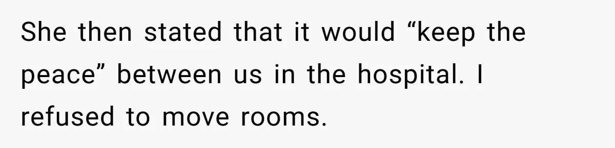 18-Year-Old Refuses To Move Hospital Rooms After Roommate’s Complaints, Mom Thinks She Should Have She then stated that it would “keep the peace” between us in the hospital. I refused to move rooms.