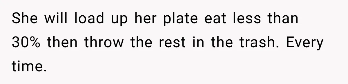 He Stopped His Niece From Serving Herself at Dinner, Now the Entire Family Thinks He’s the Villain She will load up her plate eat less than 30% then throw the rest in the trash. Every time.