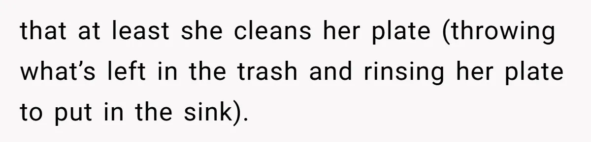 He Stopped His Niece From Serving Herself at Dinner, Now the Entire Family Thinks He’s the Villain that at least she cleans her plate (throwing what’s left in the trash and rinsing her plate to put in the sink).