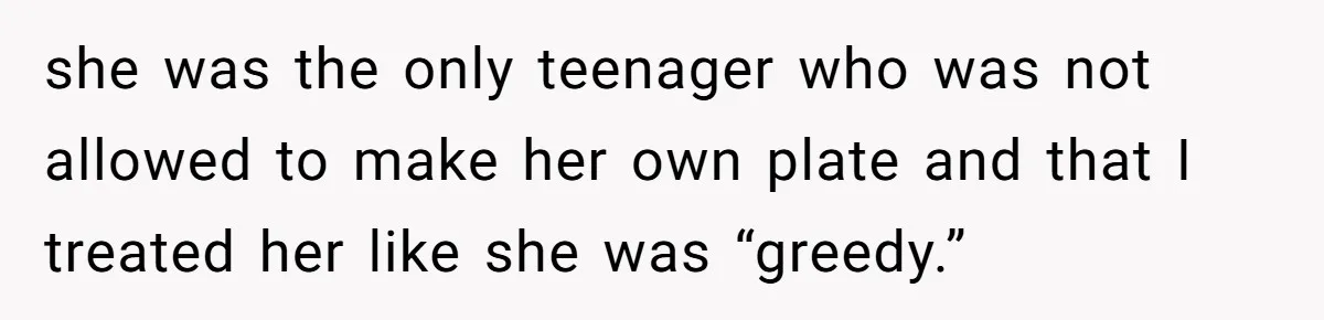 He Stopped His Niece From Serving Herself at Dinner, Now the Entire Family Thinks He’s the Villain she was the only teenager who was not allowed to make her own plate and that I treated her like she was “greedy.”