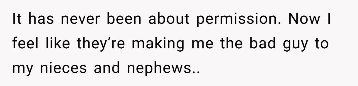 He Stopped His Niece From Serving Herself at Dinner, Now the Entire Family Thinks He’s the Villain It has never been about permission. Now I feel like they’re making me the bad guy to my nieces and nephews..