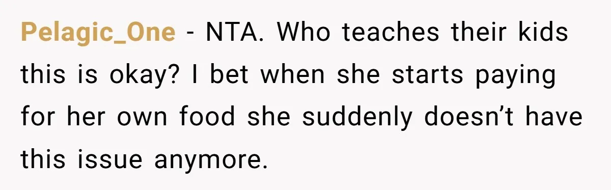 He Stopped His Niece From Serving Herself at Dinner, Now the Entire Family Thinks He’s the Villain Pelagic_One − NTA. Who teaches their kids this is okay? I bet when she starts paying for her own food she suddenly doesn’t have this issue anymore.