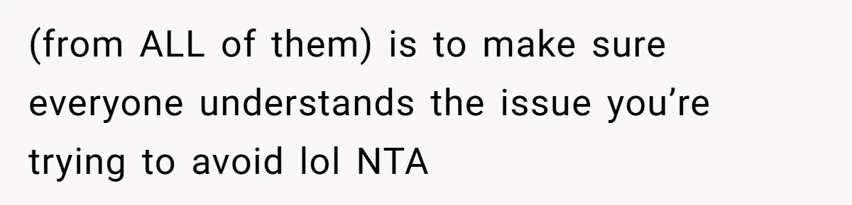 He Stopped His Niece From Serving Herself at Dinner, Now the Entire Family Thinks He’s the Villain (from ALL of them) is to make sure everyone understands the issue you’re trying to avoid lol NTA