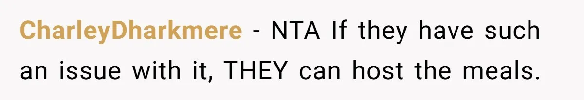 He Stopped His Niece From Serving Herself at Dinner, Now the Entire Family Thinks He’s the Villain CharleyDharkmere − NTA If they have such an issue with it, THEY can host the meals.