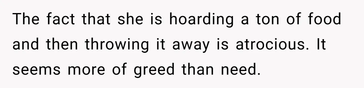 He Stopped His Niece From Serving Herself at Dinner, Now the Entire Family Thinks He’s the Villain The fact that she is hoarding a ton of food and then throwing it away is atrocious. It seems more of greed than need.