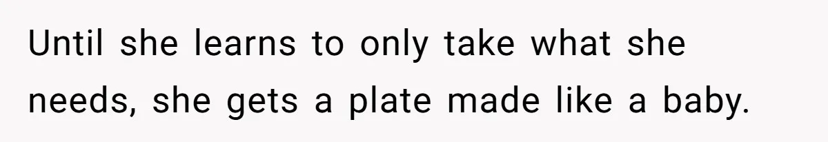 He Stopped His Niece From Serving Herself at Dinner, Now the Entire Family Thinks He’s the Villain Until she learns to only take what she needs, she gets a plate made like a baby.