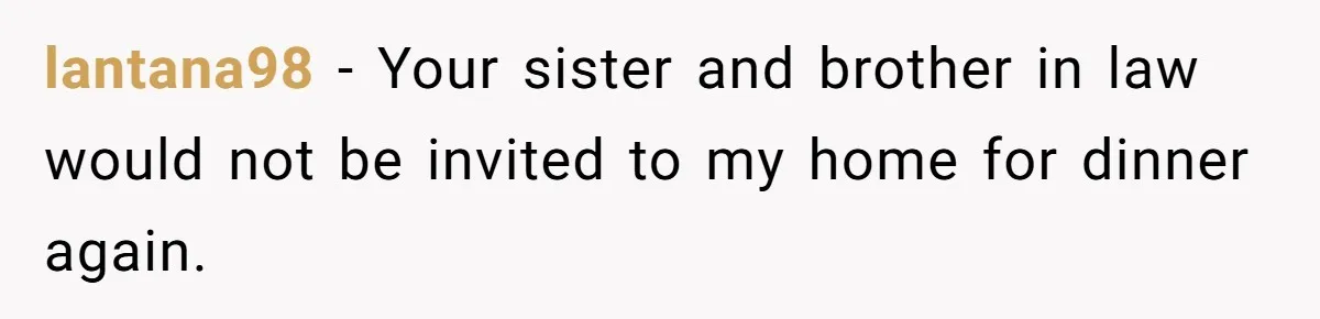 He Stopped His Niece From Serving Herself at Dinner, Now the Entire Family Thinks He’s the Villain lantana98 − Your sister and brother in law would not be invited to my home for dinner again.