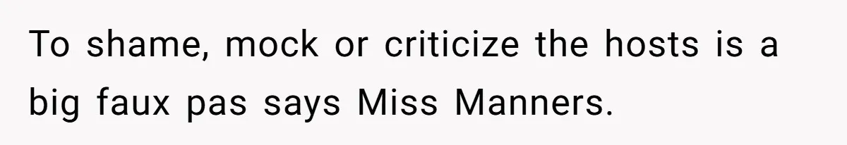 He Stopped His Niece From Serving Herself at Dinner, Now the Entire Family Thinks He’s the Villain To shame, mock or criticize the hosts is a big faux pas says Miss Manners.