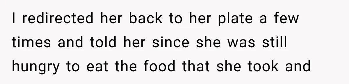 He Stopped His Niece From Serving Herself at Dinner, Now the Entire Family Thinks He’s the Villain I redirected her back to her plate a few times and told her since she was still hungry to eat the food that she took and
