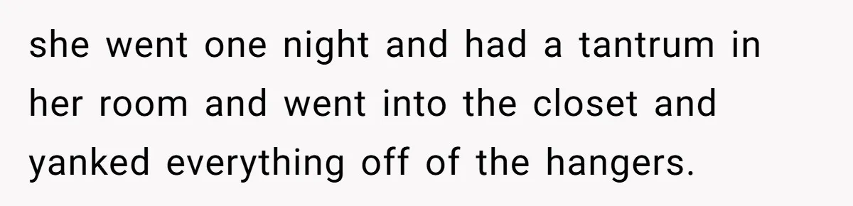 He Stopped His Niece From Serving Herself at Dinner, Now the Entire Family Thinks He’s the Villain she went one night and had a tantrum in her room and went into the closet and yanked everything off of the hangers.