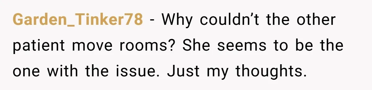 18-Year-Old Refuses To Move Hospital Rooms After Roommate’s Complaints, Mom Thinks She Should Have Garden_Tinker78 − Why couldn’t the other patient move rooms? She seems to be the one with the issue. Just my thoughts.