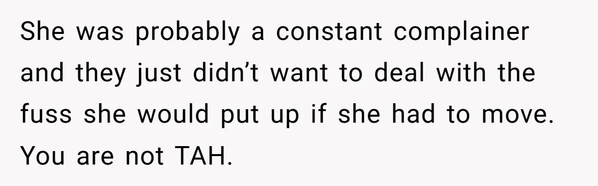 18-Year-Old Refuses To Move Hospital Rooms After Roommate’s Complaints, Mom Thinks She Should Have She was probably a constant complainer and they just didn’t want to deal with the fuss she would put up if she had to move. You are not TAH.