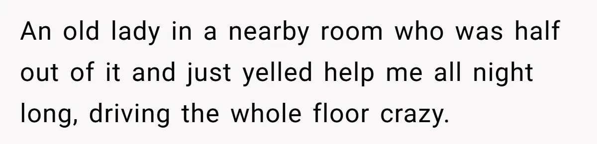 18-Year-Old Refuses To Move Hospital Rooms After Roommate’s Complaints, Mom Thinks She Should Have An old lady in a nearby room who was half out of it and just yelled help me all night long, driving the whole floor crazy.