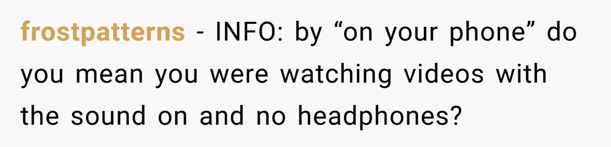 18-Year-Old Refuses To Move Hospital Rooms After Roommate’s Complaints, Mom Thinks She Should Have frostpatterns − INFO: by “on your phone” do you mean you were watching videos with the sound on and no headphones?