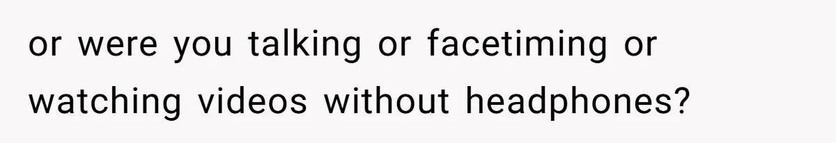 18-Year-Old Refuses To Move Hospital Rooms After Roommate’s Complaints, Mom Thinks She Should Have or were you talking or facetiming or watching videos without headphones?