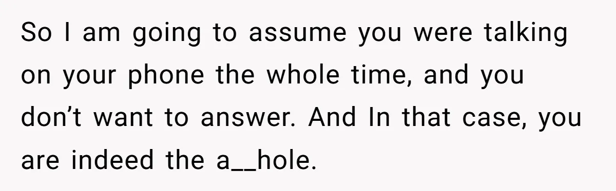 18-Year-Old Refuses To Move Hospital Rooms After Roommate’s Complaints, Mom Thinks She Should Have So I am going to assume you were talking on your phone the whole time, and you don’t want to answer. And In that case, you are indeed the a__hole.