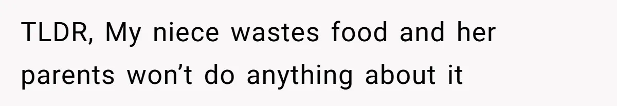He Stopped His Niece From Serving Herself at Dinner, Now the Entire Family Thinks He’s the Villain TLDR, My niece wastes food and her parents won’t do anything about it