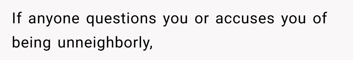 If anyone questions you or accuses you of being unneighborly,