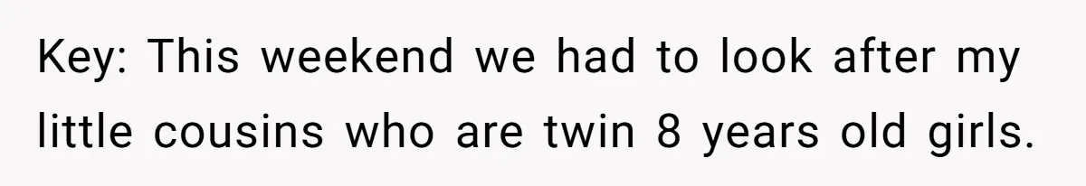 Key: This weekend we had to look after my little cousins who are twin 8 years old girls.