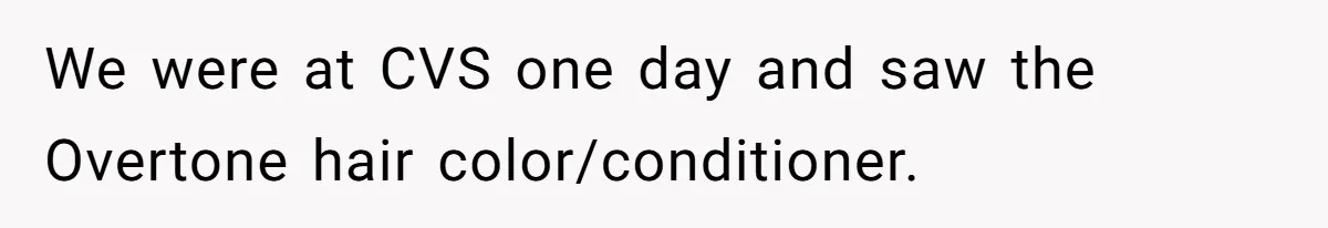 We were at CVS one day and saw the Overtone hair color/conditioner.