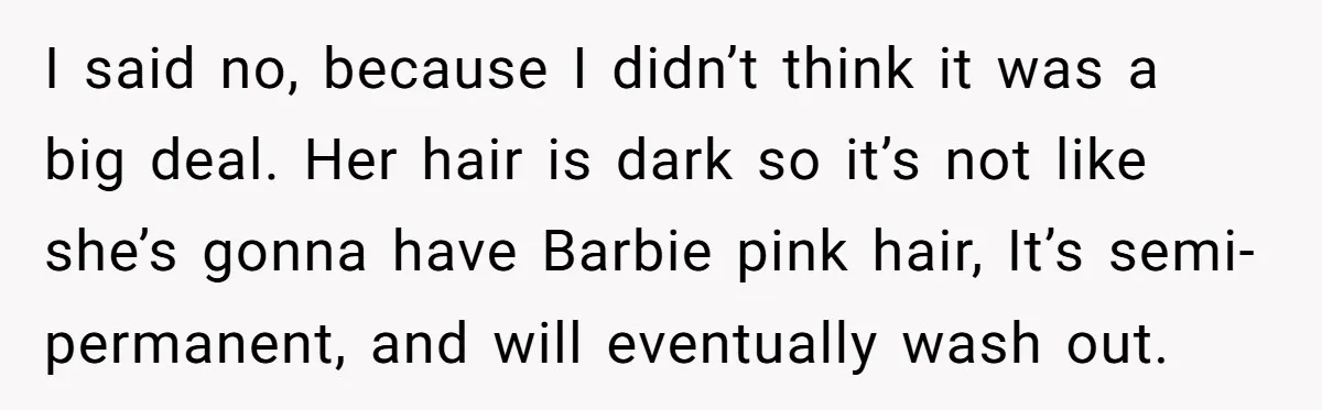 I said no, because I didn’t think it was a big deal. Her hair is dark so it’s not like she’s gonna have Barbie pink hair, It’s semi-permanent, and will...