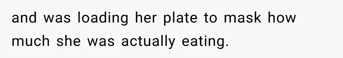 and was loading her plate to mask how much she was actually eating.