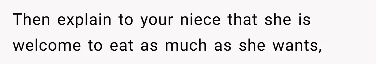 Then explain to your niece that she is welcome to eat as much as she wants,