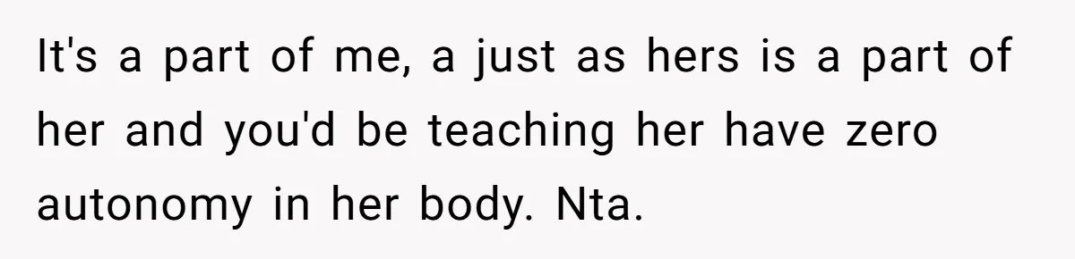 It's a part of me, a just as hers is a part of her and you'd be teaching her have zero autonomy in her body. Nta.