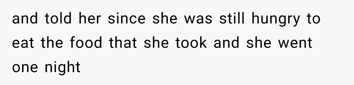 and told her since she was still hungry to eat the food that she took and she went one night