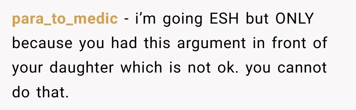 para_to_medic − i’m going ESH but ONLY because you had this argument in front of your daughter which is not ok. you cannot do that.